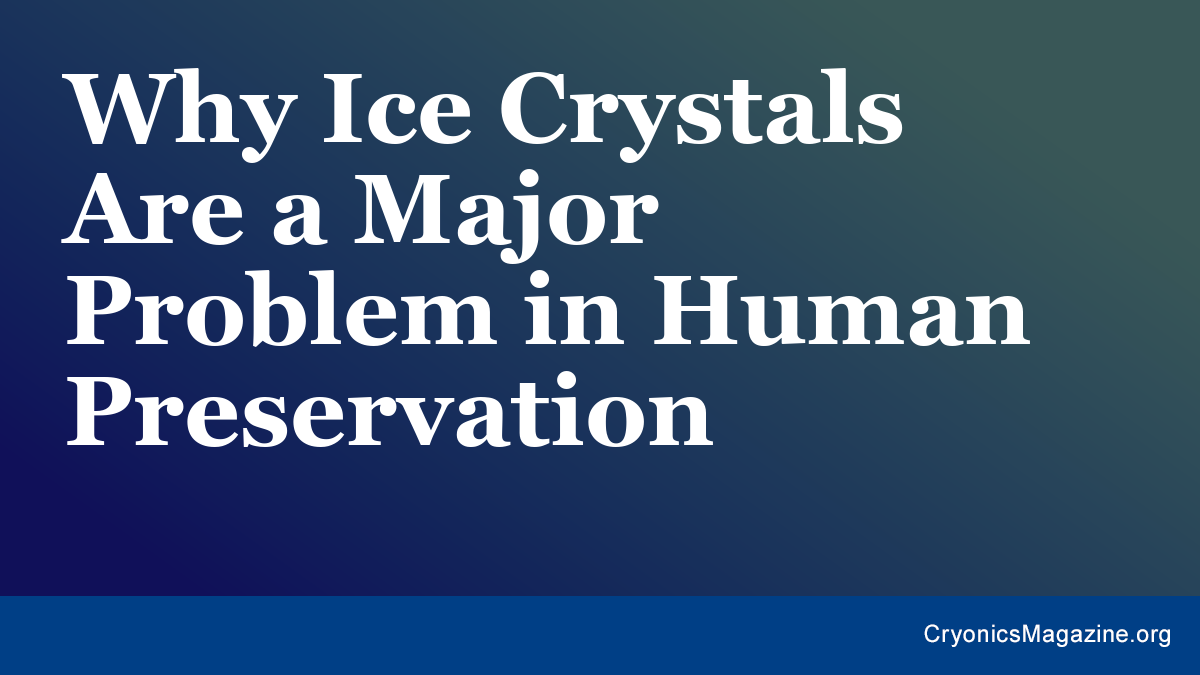 Why Ice Crystals Are a Major Problem in Human Preservation