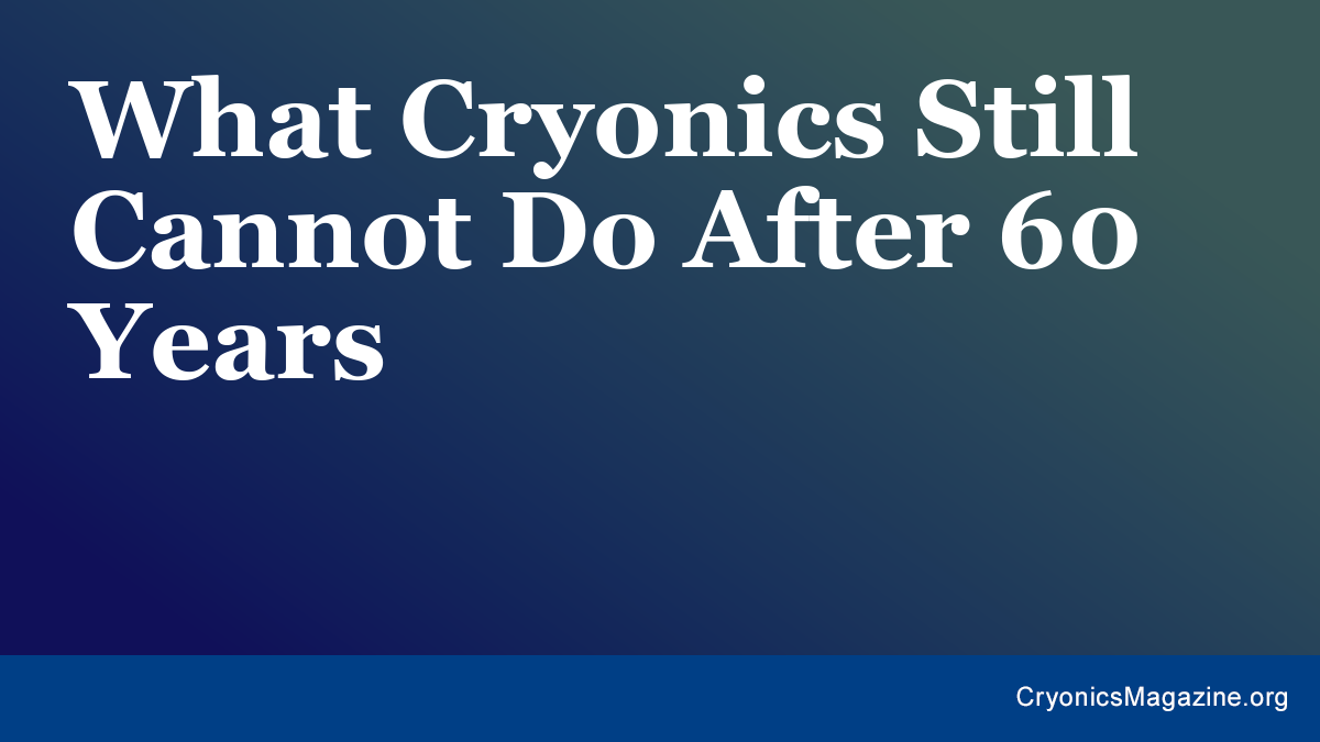 What Cryonics Still Cannot Do After 60 Years