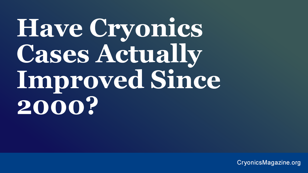 Have Cryonics Cases Actually Improved Since 2000?