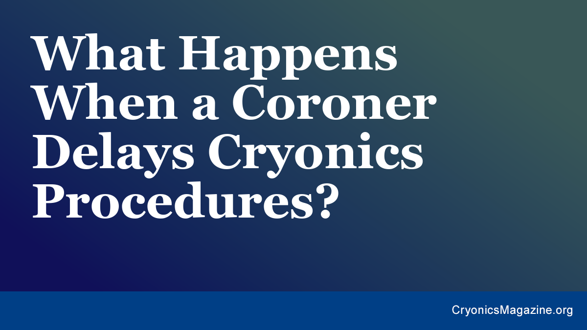 What Happens When a Coroner Delays Cryonics Procedures?