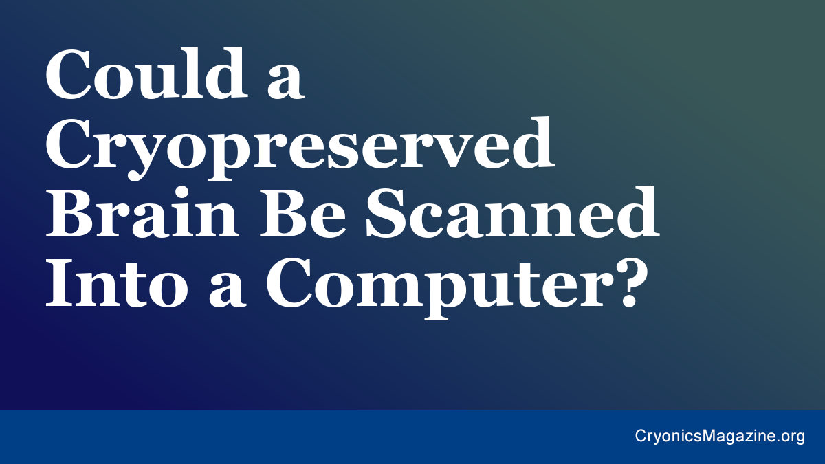 Could a Cryopreserved Brain Be Scanned Into a Computer?