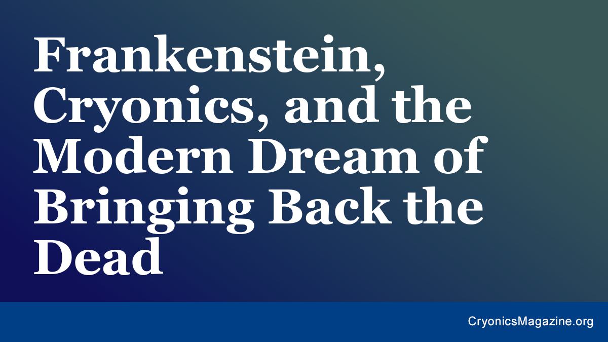 Frankenstein, Cryonics, and the Modern Dream of Bringing Back the Dead