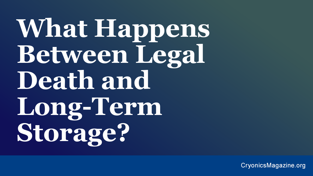 What Happens Between Legal Death and Long-Term Storage?